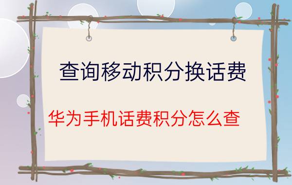 查询移动积分换话费 华为手机话费积分怎么查？